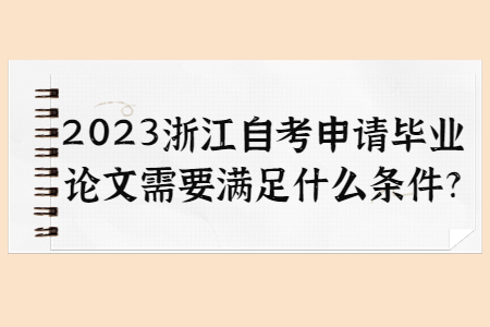 2023浙江自考申請畢業論文需要滿足什么條件?.jpg
