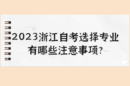 2023浙江自考選擇專業(yè)有哪些注意事項?.jpg