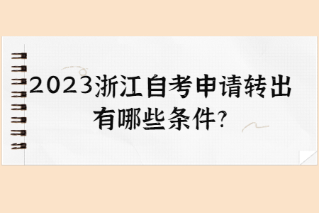 2023浙江自考申請轉(zhuǎn)出有哪些條件?.jpg