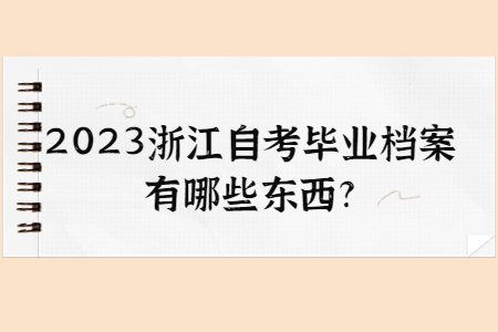 2023浙江自考畢業(yè)檔案有哪些東西?.jpg