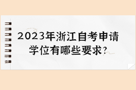 2023年浙江自考申請(qǐng)學(xué)位有哪些要求?.jpg