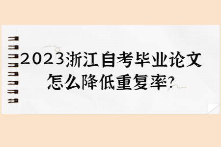 2023年浙江自考畢業(yè)論文怎么降低重復率?.jpg
