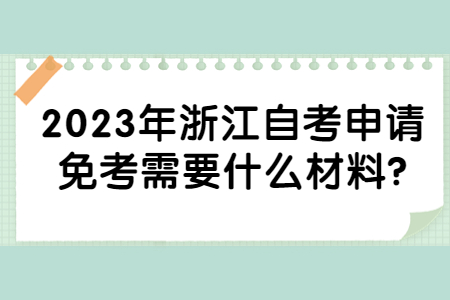 2023年浙江自考申請免考需要什么材料?.jpg