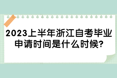 2023上半年浙江自考畢業(yè)申請時間是什么時候?.jpg 2023上半年浙江自考畢業(yè)申請時間是什么時候?.jpg