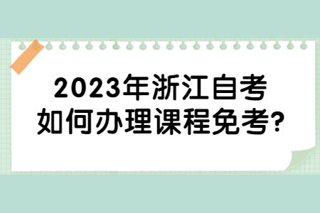 2023年浙江自考如何辦理課程免考?.jpg