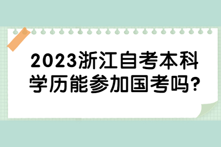 2023浙江自考本科學歷能參加國考嗎?.jpg