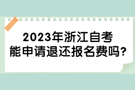2023年浙江自考能申請退還報名費嗎?.jpg