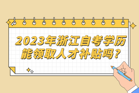 2023年浙江自考學歷能領取人才補貼嗎?.jpg