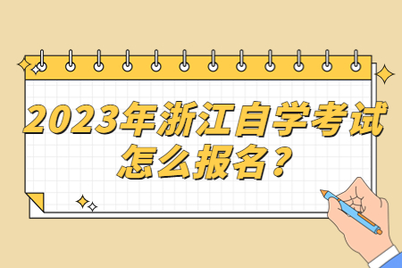 2023年浙江自學考試怎么報名?.jpg 2023年浙江自學考試怎么報名?.jpg