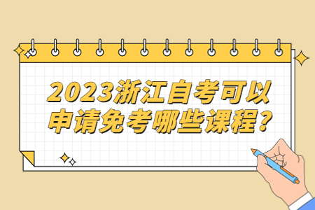 2023浙江自考可以申請免考哪些課程?.jpg 2023浙江自考可以申請免考哪些課程?.jpg