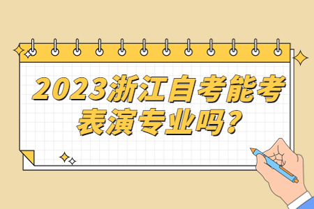 2023浙江自考能考表演專(zhuān)業(yè)嗎?.jpg