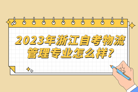 2023年浙江自考物流管理專(zhuān)業(yè)怎么樣?.jpg 2023年浙江自考物流管理專(zhuān)業(yè)怎么樣?.jpg