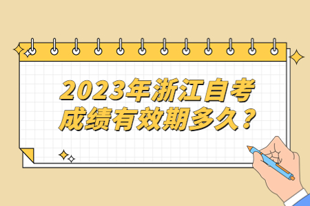 2023年浙江自考成績有效期多久?.jpg 2023年浙江自考成績有效期多久?.jpg