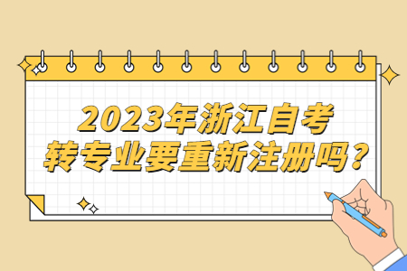 2023年浙江自考轉專業要重新注冊嗎?.jpg