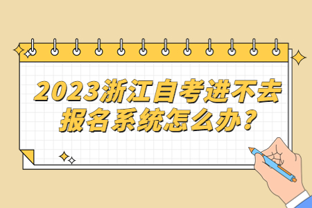 2023浙江自考進(jìn)不去報名系統(tǒng)怎么辦?.jpg
