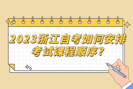 2023浙江自考如何安排考試課程順序?.jpg 2023浙江自考如何安排考試課程順序?.jpg