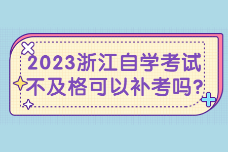 2023浙江自學考試不及格可以補考嗎?.jpg