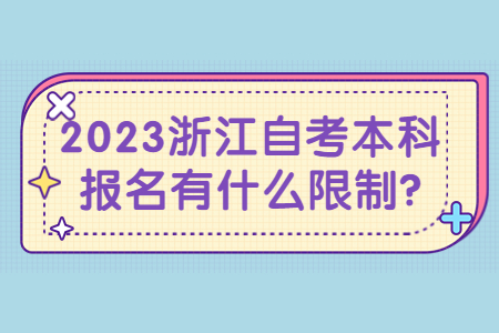2023浙江自考本科報名有什么限制?.jpg