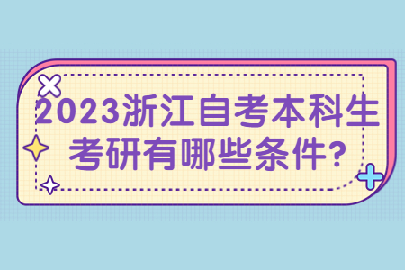 2023浙江自考本科生考研有哪些條件?.jpg 2023浙江自考本科生考研有哪些條件?.jpg