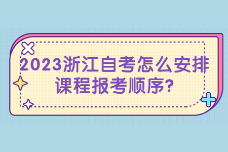 2023浙江自考怎么安排課程報考順序?.jpg