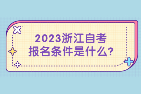 2023浙江自考報(bào)名條件是什么?.jpg