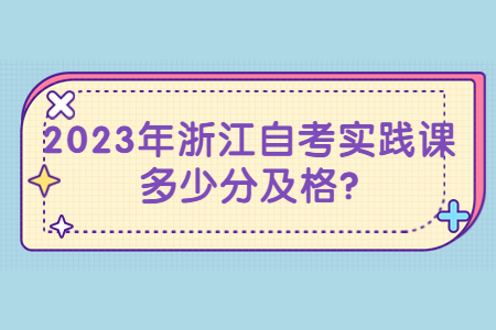 2023年浙江自考實(shí)踐課多少分及格?.jpg