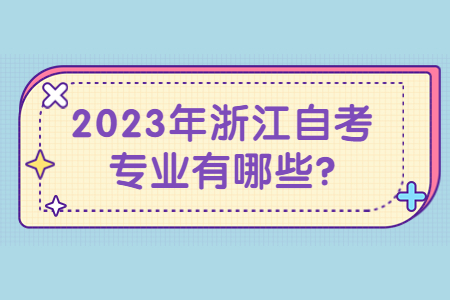 2023年浙江自考專(zhuān)業(yè)有哪些?.jpg