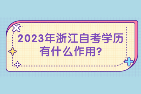 2023年浙江自考學(xué)歷有什么作用?.jpg 2023年浙江自考學(xué)歷有什么作用?.jpg