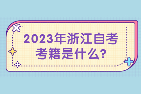 2023年浙江自考考籍是什么?.jpg 2023年浙江自考考籍是什么?.jpg