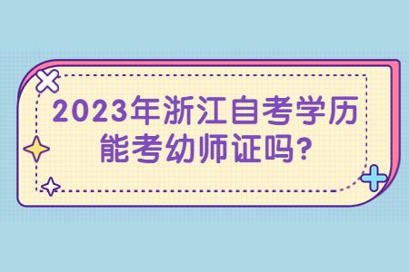 2023年浙江自考學(xué)歷能考幼師證嗎?.jpg 2023年浙江自考學(xué)歷能考幼師證嗎?.jpg