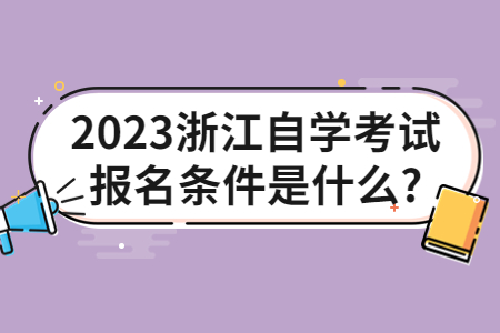 2023浙江自學(xué)考試報名條件是什么?.jpg