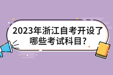 2023年浙江自考開設了哪些考試科目?.jpg 2023年浙江自考開設了哪些考試科目?.jpg