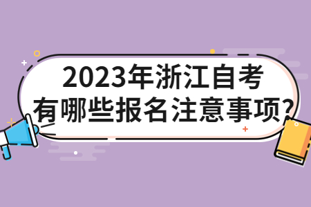 2023年浙江自考有哪些報名注意事項?.jpg 2023年浙江自考有哪些報名注意事項?.jpg