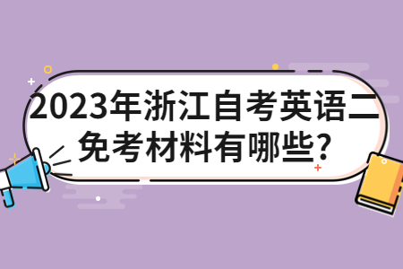2023年浙江自考英語二免考材料有哪些?.jpg