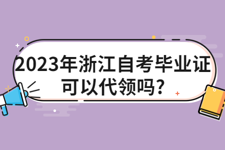 2023年浙江自考畢業(yè)證可以代領(lǐng)嗎?.jpg