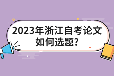 2023年浙江自考論文如何選題?.jpg