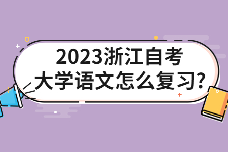 2023浙江自考大學語文怎么復習?.jpg 2023浙江自考大學語文怎么復習?.jpg