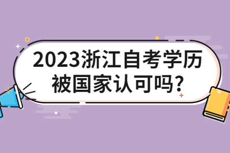 2023浙江自考學歷被國家認可嗎?.jpg 2023浙江自考學歷被國家認可嗎?.jpg