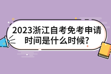 2023浙江自考免考申請時間是什么時候?.jpg