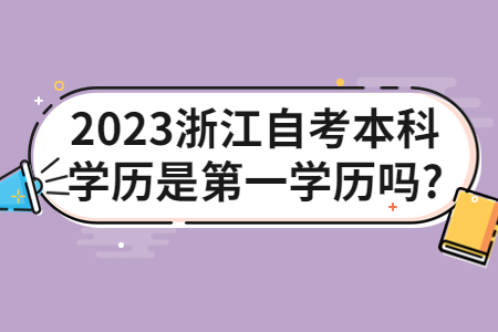 2023浙江自考本科學歷是第一學歷嗎?.jpg 2023浙江自考本科學歷是第一學歷嗎?.jpg