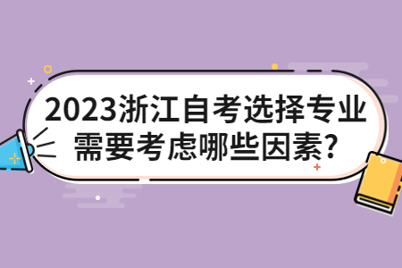 2023浙江自考選擇專業需要考慮哪些因素?.jpg