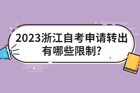 2023浙江自考申請轉(zhuǎn)出有哪些限制?.jpg 2023浙江自考申請轉(zhuǎn)出有哪些限制?.jpg