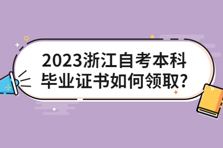 2023浙江自考本科畢業證書如何領取?.jpg
