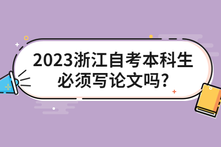 2023浙江自考本科生必須寫論文嗎?.jpg