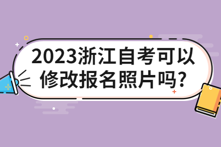 2023浙江自考可以修改報名照片嗎?.jpg
