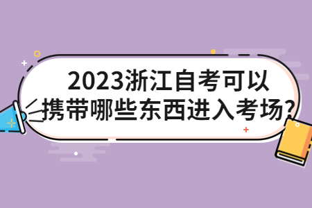2023浙江自考可以攜帶哪些東西進入考場?.jpg