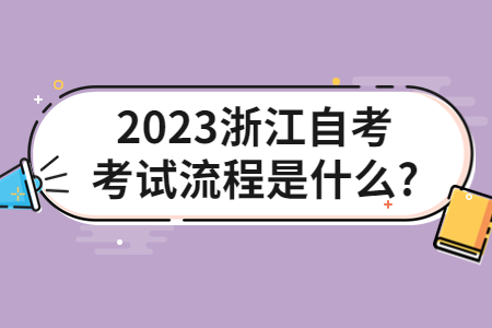 2023浙江自考考試流程是什么?.jpg 2023浙江自考考試流程是什么?.jpg