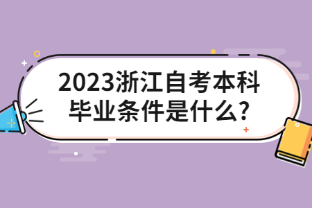 2023浙江自考本科畢業條件是什么?.jpg 2023浙江自考本科畢業條件是什么?.jpg