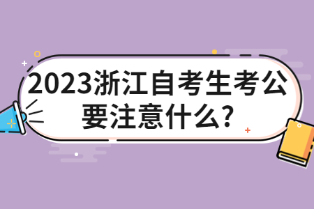 2023浙江自考生考公要注意什么?.jpg