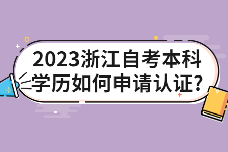 2023浙江自考本科學歷如何申請認證?.jpg
